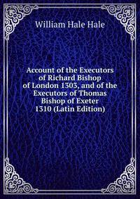 Account of the Executors of Richard Bishop of London 1303, and of the Executors of Thomas Bishop of Exeter 1310 (Latin Edition)