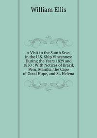 A Visit to the South Seas, in the U.S. Ship Vincennes: During the Years 1829 and 1830 : With Notices of Brazil, Peru, Manilla, the Cape of Good Hope, and St. Helena
