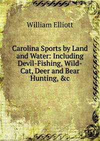 Carolina Sports by Land and Water: Including Devil-Fishing, Wild-Cat, Deer and Bear Hunting, &amp;c