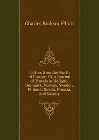 Letters from the North of Europe: Or, a Journal of Travels in Holland, Denmark, Norway, Sweden, Finland, Russia, Prussia, and Saxony
