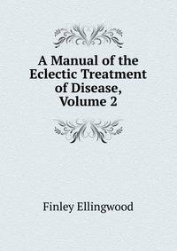A Manual of the Eclectic Treatment of Disease, Volume 2
