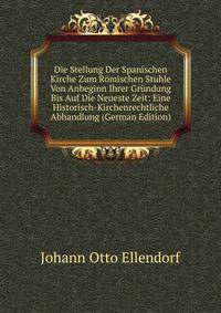 Die Stellung Der Spanischen Kirche Zum R?mischen Stuhle Von Anbeginn Ihrer Gr?ndung Bis Auf Die Neueste Zeit: Eine Historisch-Kirchenrechtliche Abhandlung (German Edition)