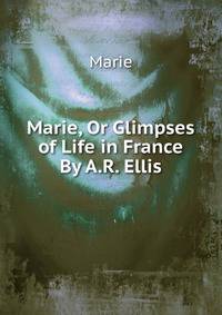 Marie, Or Glimpses of Life in France By A.R. Ellis.
