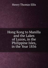 Hong Kong to Manilla and the Lakes of Luzon, in the Philippine Isles, in the Year 1856
