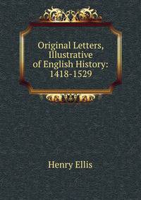 Original Letters, Illustrative of English History: 1418-1529