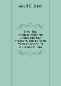Thee- Und Asphodelosbluten: Chinesische Und Neugriechische Gedichte Metrisch Bearbeitet (German Edition)
