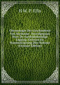 Chronologie Der Geschiedenis Van Suriname: Voorafgegaan Door De Aardrijkskundige Ligging, Grenzen En Naamoorsprong Dier Kolonie (German Edition)