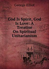 God Is Spirit, God Is Love: A Treatise On Spiritual Unitarianism