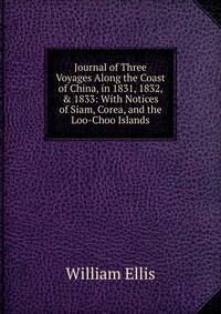 Journal of Three Voyages Along the Coast of China, in 1831, 1832, &amp; 1833: With Notices of Siam, Corea, and the Loo-Choo Islands