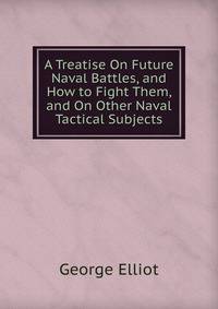 A Treatise On Future Naval Battles, and How to Fight Them, and On Other Naval Tactical Subjects