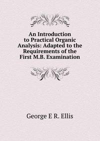 An Introduction to Practical Organic Analysis: Adapted to the Requirements of the First M.B. Examination