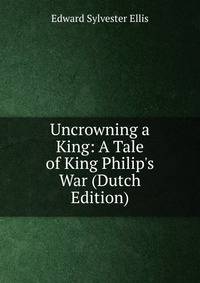 Uncrowning a King: A Tale of King Philip's War (Dutch Edition)