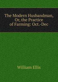 The Modern Husbandman, Or, the Practice of Farming: Oct.-Dec