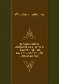 Topographische Anatomie Des Pferdes: Tl. Kopf Und Hals. 1894. V, 360 P. 67 Illus (German Edition)