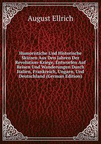 Humoristiche Und Historische Skizzen Aus Den Jahren Der Revolution-Kriege, Entworfen Auf Reisen Und Wanderungen Durch Italien, Frankreich, Ungarn, Und Deutschland (German Edition)