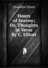 Hours of Sorrow; Or, Thoughts in Verse By C. Elliott.
