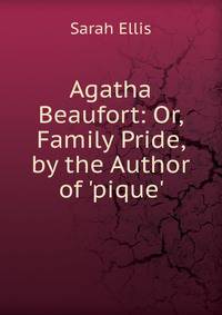 Agatha Beaufort: Or, Family Pride, by the Author of 'pique'.