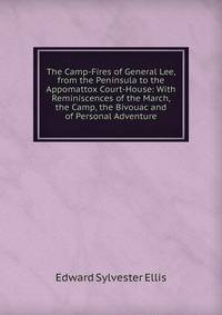 The Camp-Fires of General Lee, from the Peninsula to the Appomattox Court-House: With Reminiscences of the March, the Camp, the Bivouac and of Personal Adventure