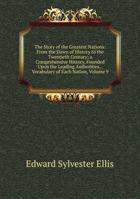 The Story of the Greatest Nations: From the Dawn of History to the Twentieth Century; a Comprehensive History, Founded Upon the Leading Authorities, . Vocabulary of Each Nation, Volume 9