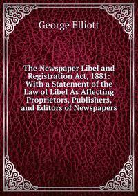The Newspaper Libel and Registration Act, 1881: With a Statement of the Law of Libel As Affecting Proprietors, Publishers, and Editors of Newspapers