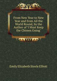 From New Year to New Year and from All the World Round, by the Author of 'I Must Keep the Chimes Going'.