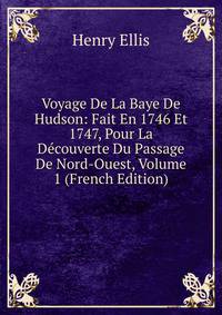 Voyage De La Baye De Hudson: Fait En 1746 Et 1747, Pour La Decouverte Du Passage De Nord-Ouest, Volume 1 (French Edition)