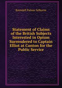 Statement of Claims of the British Subjects Interested in Opium Surrendered to Captain Elliot at Canton for the Public Service