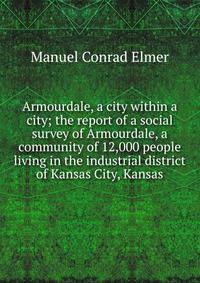 Armourdale, a city within a city; the report of a social survey of Armourdale, a community of 12,000 people living in the industrial district of Kansas City, Kansas