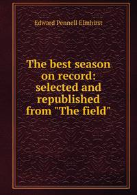 The best season on record: selected and republished from "The field"