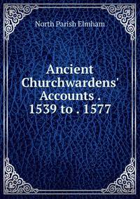 Ancient Churchwardens' Accounts . 1539 to . 1577
