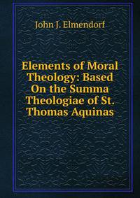 Elements of Moral Theology: Based On the Summa Theologiae of St. Thomas Aquinas