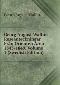 Georg August Wallins Reseanteckningar Fran Orienten Aren 1843-1849, Volume 1 (Swedish Edition)