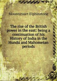 The rise of the British power in the east: being a continuation of his History of India in the Hundu and Mahometan periods