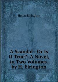 A Scandal - Or Is It True?: A Novel, in Two Volumes. by H. Elrington