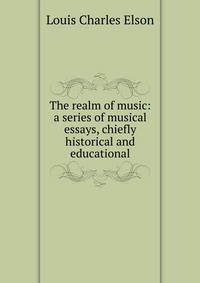 The realm of music: a series of musical essays, chiefly historical and educational