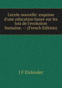 L'ecole nouvelle: esquisse d'une education basee sur les lois de l'evolution humaine. -- (French Edition)