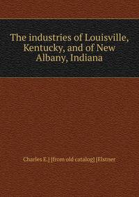 The industries of Louisville, Kentucky, and of New Albany, Indiana
