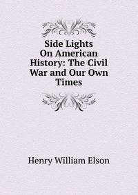 Side Lights On American History: The Civil War and Our Own Times