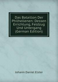 Das Bataillon Der Philhellenen: Dessen Errichtung, Feldzug Und Untergang (German Edition)