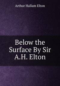 Below the Surface By Sir A.H. Elton.