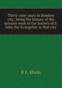 Thirty-nine years in Bombay city: being the history of the mission work of the Society of S. John the Evangelist in that city