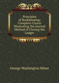 Principles of Bookkeeping: Complete Course Illustrating the Journal Method of Closing the Ledger