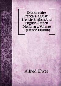 Dictionnaire Francais-Anglais: French-English And English-French Dictionary, Volume 1 (French Edition)