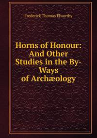 Horns of Honour: And Other Studies in the By-Ways of Arch?ology