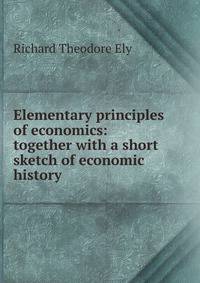 Elementary principles of economics: together with a short sketch of economic history