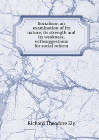 Socialism: an examination of its nature, its strength and its weakness, withsuggestions for social reform