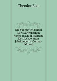 Die Superintendenten Der Evangelischen Kirche in Krain Wahrend Des Sechzehnten Jahrhunderts (German Edition)