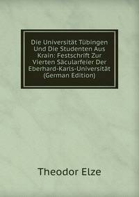 Die Universitat Tubingen Und Die Studenten Aus Krain: Festschrift Zur Vierten Sacularfeier Der Eberhard-Karls-Universitat (German Edition)