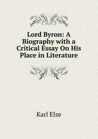Lord Byron: A Biography with a Critical Essay On His Place in Literature