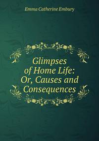 Glimpses of Home Life: Or, Causes and Consequences